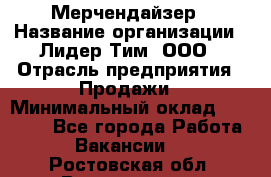 Мерчендайзер › Название организации ­ Лидер Тим, ООО › Отрасль предприятия ­ Продажи › Минимальный оклад ­ 16 000 - Все города Работа » Вакансии   . Ростовская обл.,Волгодонск г.